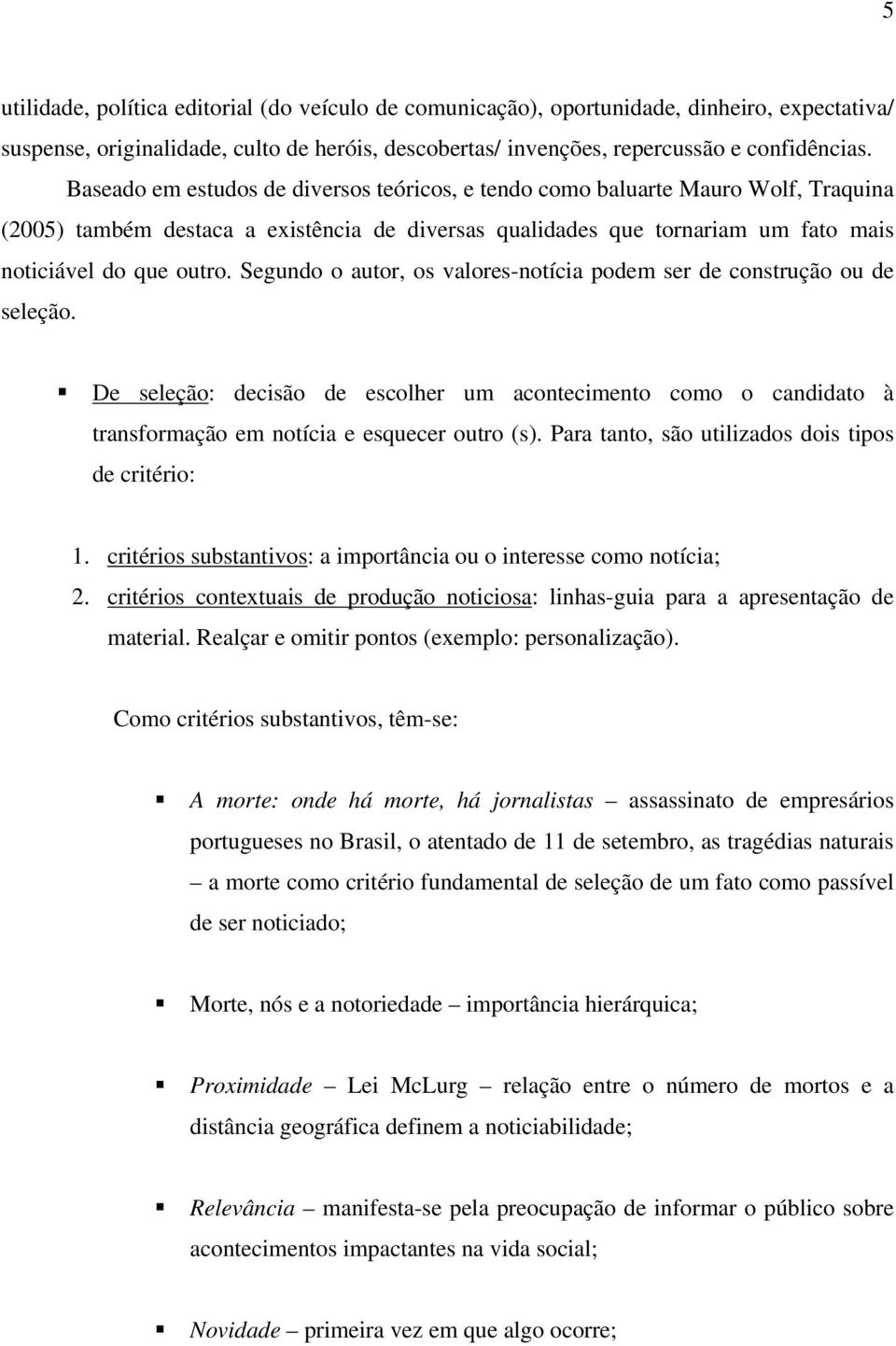 Segundo o autor, os valores-notícia podem ser de construção ou de seleção. De seleção: decisão de escolher um acontecimento como o candidato à transformação em notícia e esquecer outro (s).