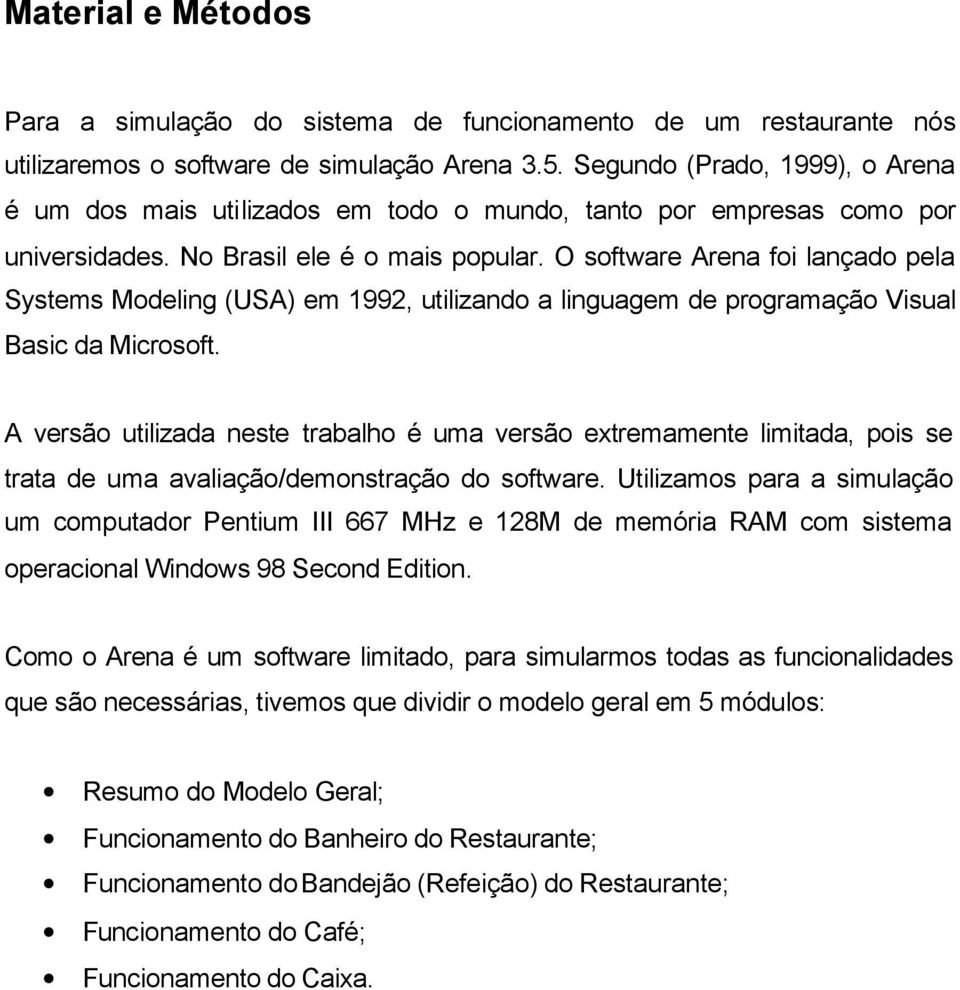 O software Arena foi lançado pela Systems Modeling (USA) em 1992, utilizando a linguagem de programação Visual Basic da Microsoft.