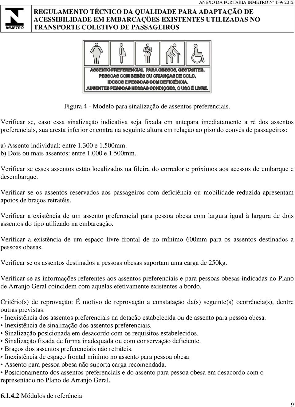 passageiros: a) Assento individual: entre 1.300 e 1.500mm. b) Dois ou mais assentos: entre 1.000 e 1.500mm. Verificar se esses assentos estão localizados na fileira do corredor e próximos aos acessos de embarque e desembarque.