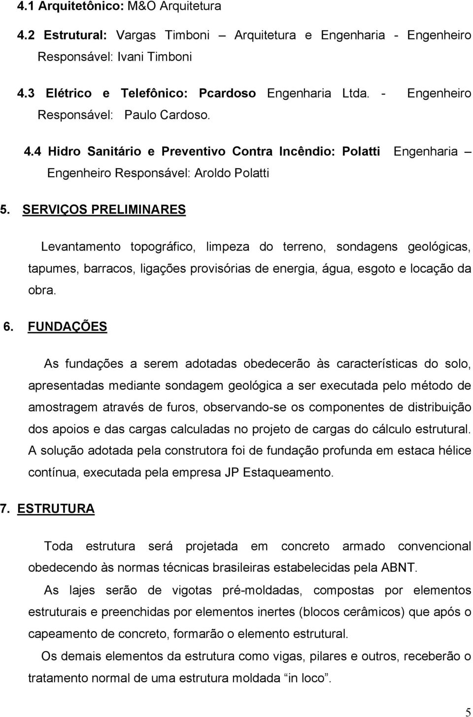 SERVIÇOS PRELIMINARES Levantamento topográfico, limpeza do terreno, sondagens geológicas, tapumes, barracos, ligações provisórias de energia, água, esgoto e locação da obra. 6.