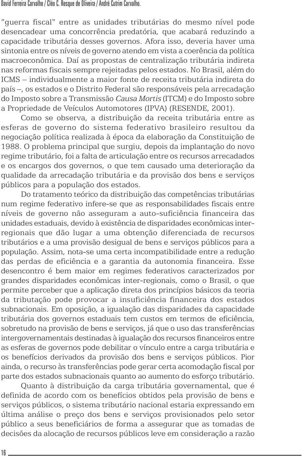 Afora isso, deveria haver uma sintonia entre os níveis de governo atendo em vista a coerência da política macroeconômica.