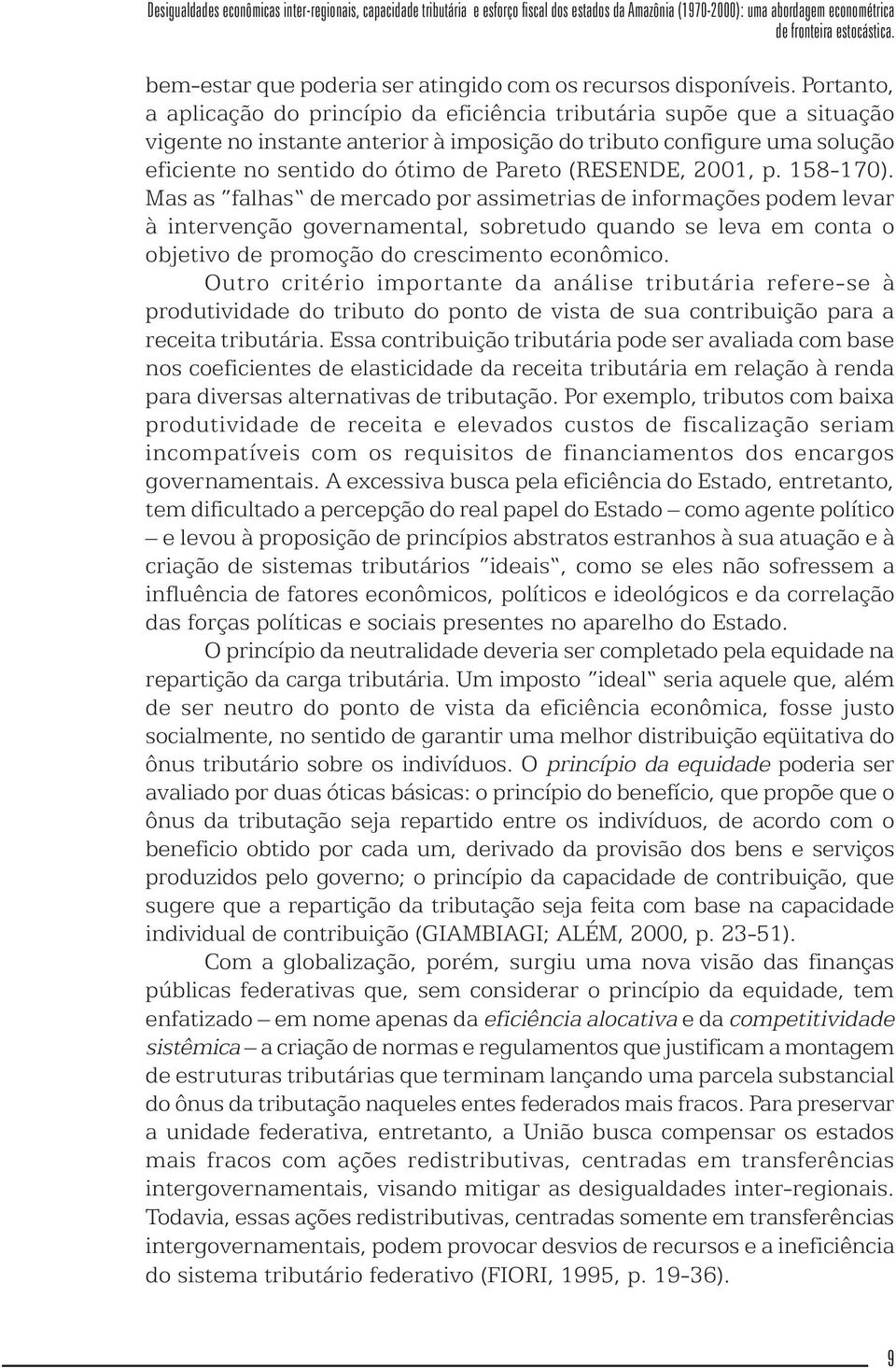 Portanto, a aplicação do princípio da eficiência tributária supõe que a situação vigente no instante anterior à imposição do tributo configure uma solução eficiente no sentido do ótimo de Pareto