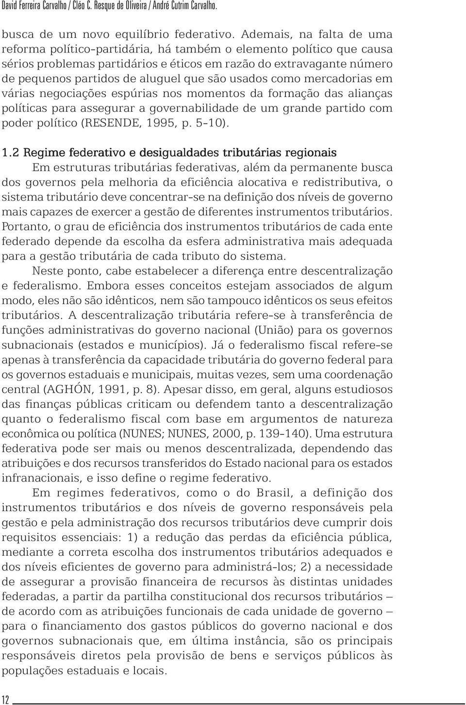 são usados como mercadorias em várias negociações espúrias nos momentos da formação das alianças políticas para assegurar a governabilidade de um grande partido com poder político (RESENDE, 1995, p.