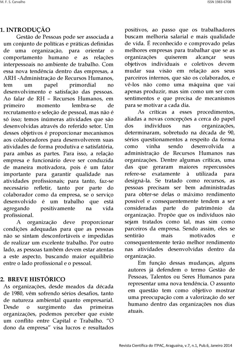 Ao falar de RH Recursos Humanos, em primeiro momento lembra-se de recrutamento e seleção de pessoal, mas não é só isso; temos inúmeras atividades que são desenvolvidas através do referido setor.