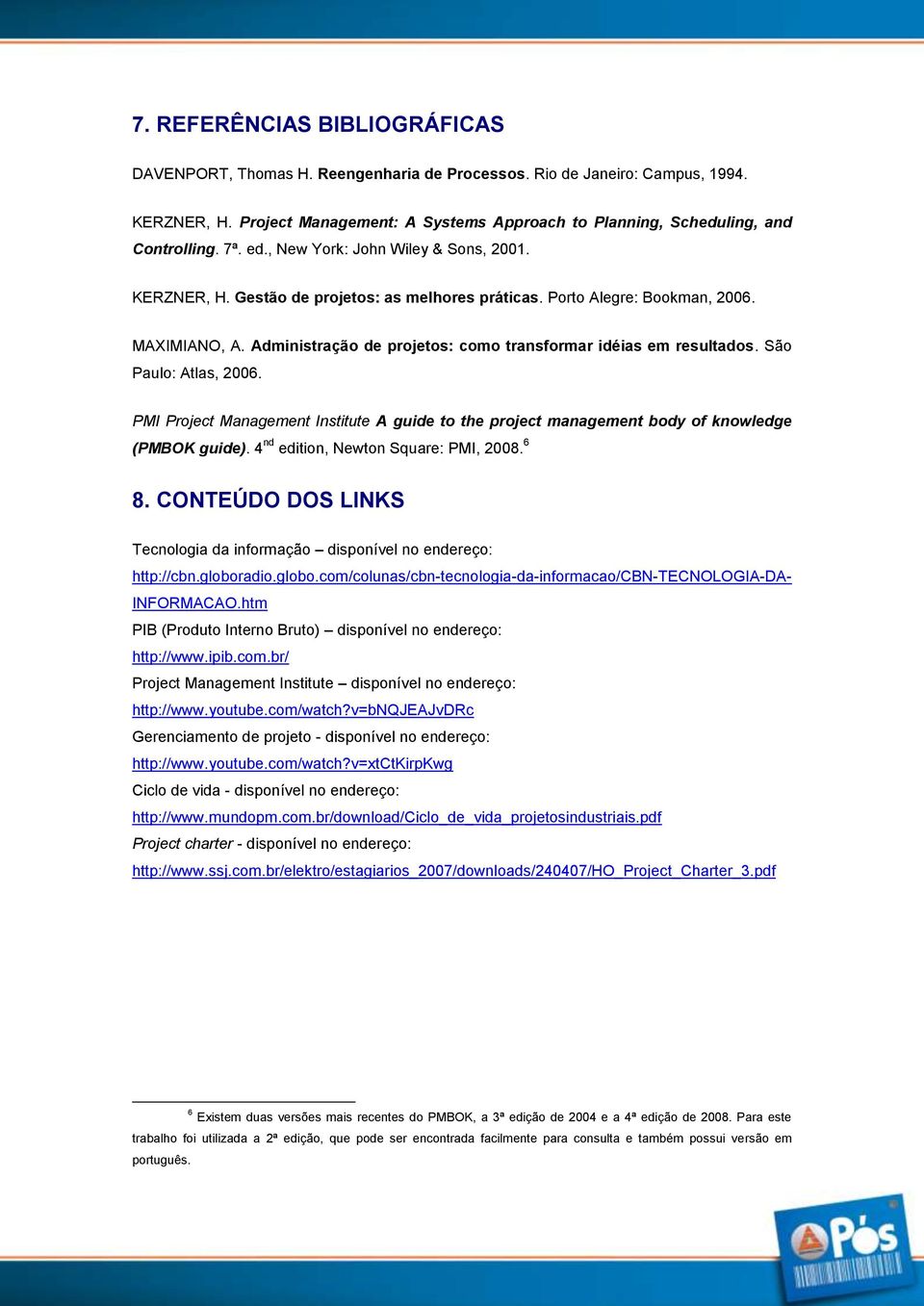 Administração de projetos: como transformar idéias em resultados. São Paulo: Atlas, 2006. PMI Project Management Institute A guide to the project management body of knowledge (PMBOK guide).