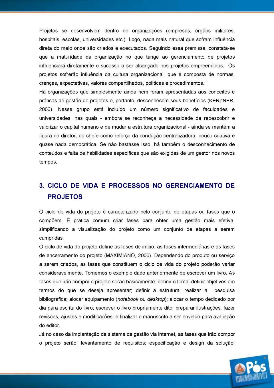 Seguindo essa premissa, constata-se que a maturidade da organização no que tange ao gerenciamento de projetos influenciará diretamente o sucesso a ser alcançado nos projetos empreendidos.