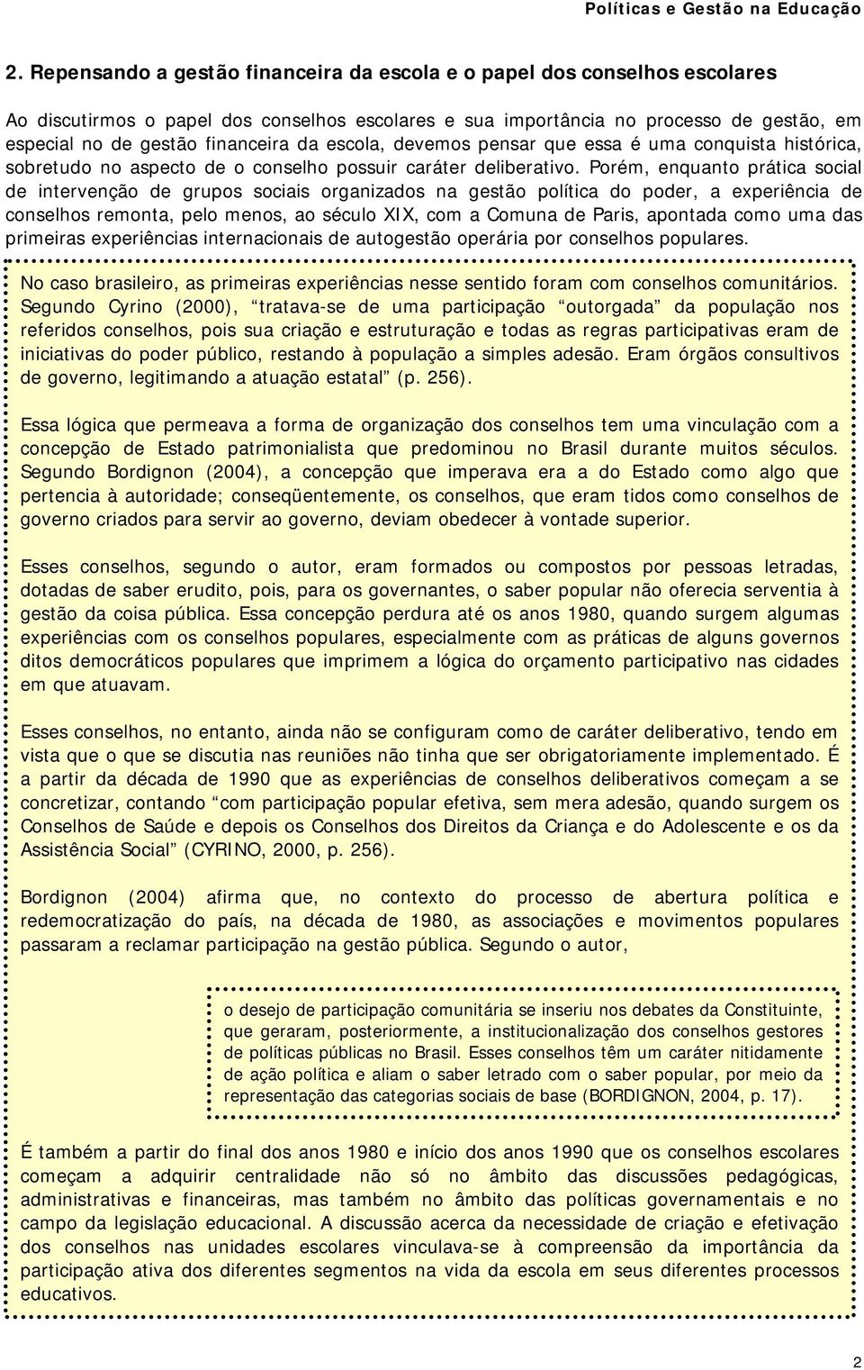 Porém, enquanto prática social de intervenção de grupos sociais organizados na gestão política do poder, a experiência de conselhos remonta, pelo menos, ao século XIX, com a Comuna de Paris, apontada