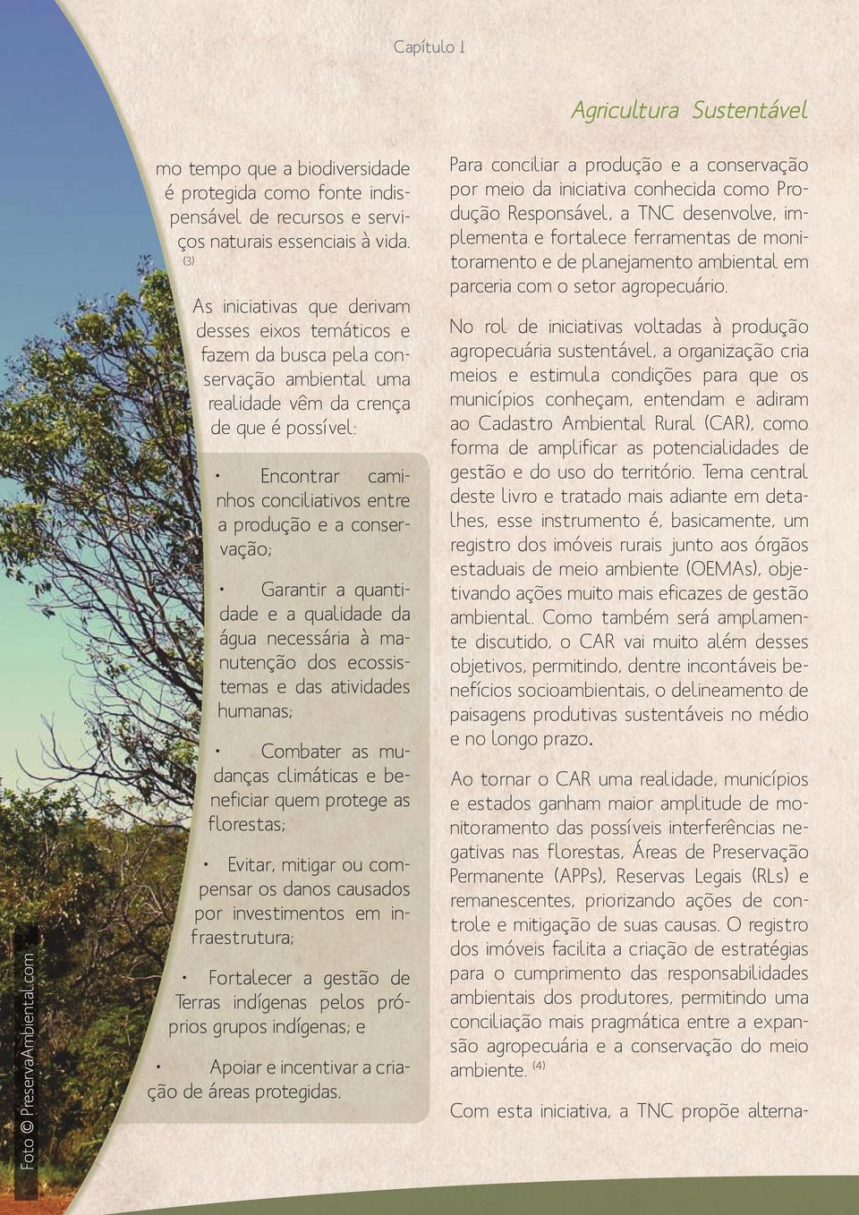 conservação; Garantir a quantidade e a qualidade da água necessária à manutenção dos ecossistemas e das atividades humanas; Combater as mudanças climáticas e beneficiar quem protege as florestas;