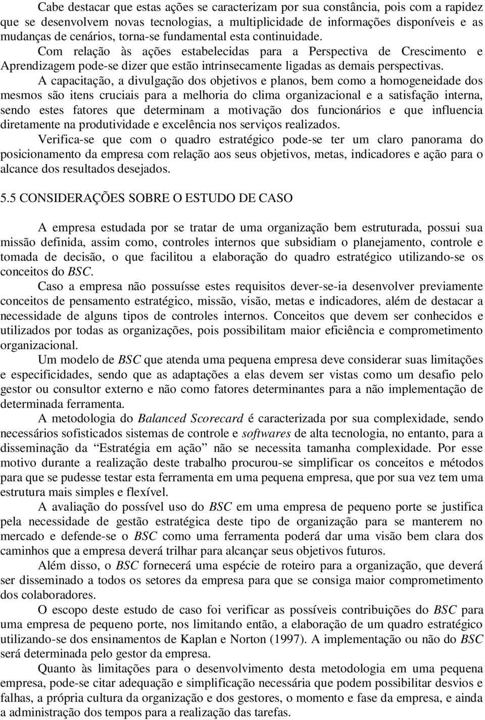 A capacitação, a divulgação dos objetivos e planos, bem como a homogeneidade dos mesmos são itens cruciais para a melhoria do clima organizacional e a satisfação interna, sendo estes fatores que