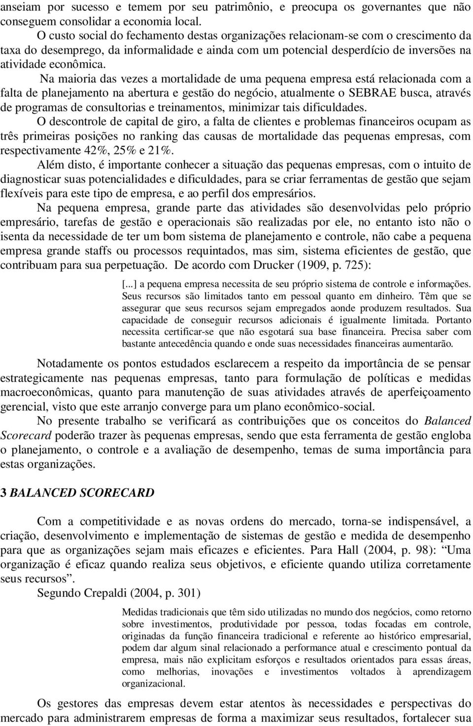 Na maioria das vezes a mortalidade de uma pequena empresa está relacionada com a falta de planejamento na abertura e gestão do negócio, atualmente o SEBRAE busca, através de programas de consultorias