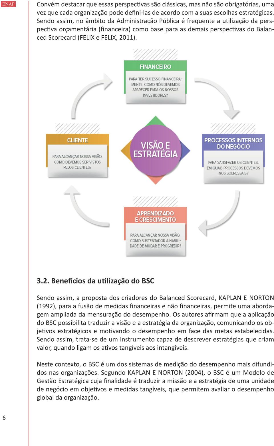 2. Benefícios da utilização do BSC Sendo assim, a proposta dos criadores do Balanced Scorecard, KAPLAN E NORTON (1992), para a fusão de medidas financeiras e não financeiras, permite uma abordagem