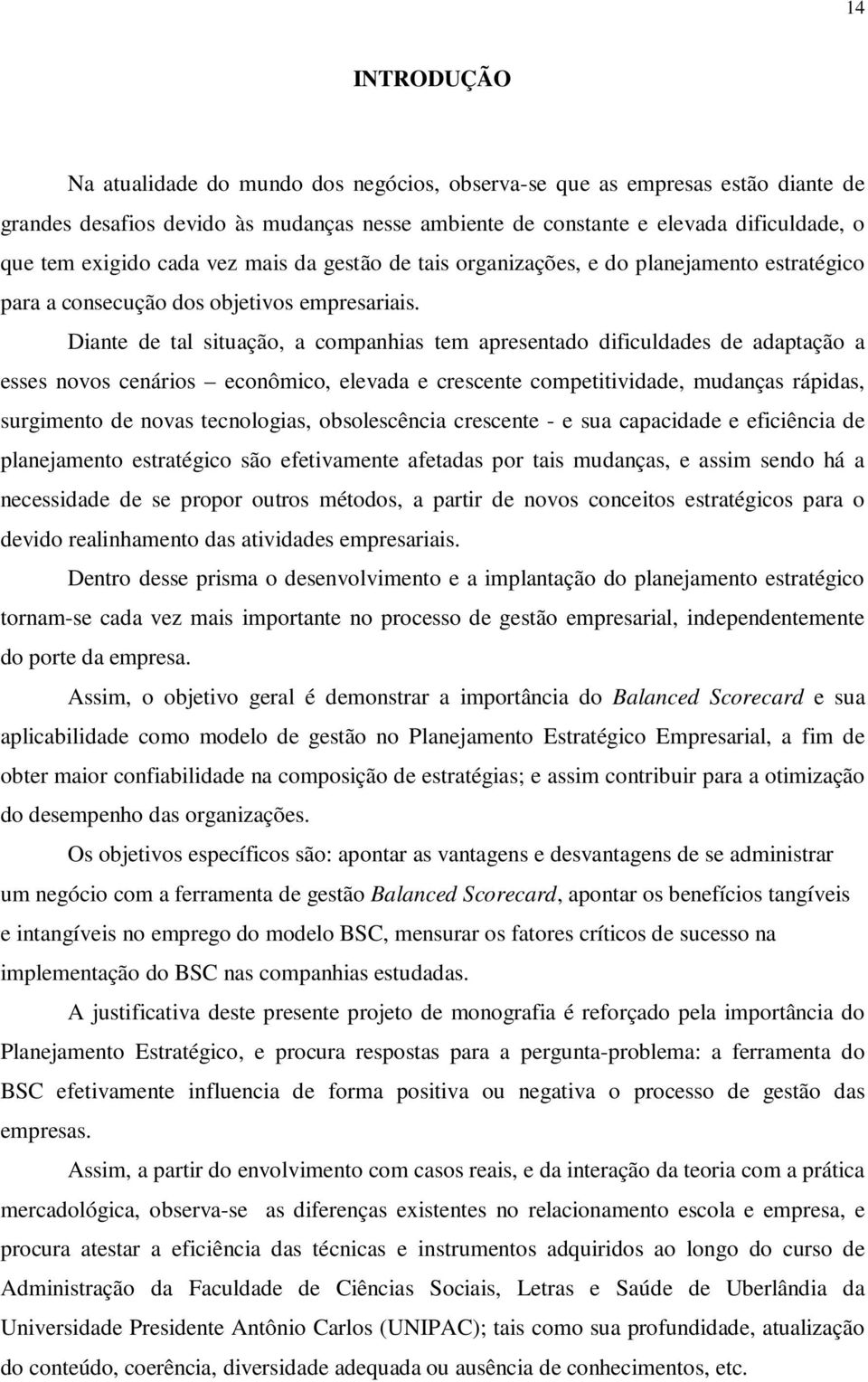 Diante de tal situação, a companhias tem apresentado dificuldades de adaptação a esses novos cenários econômico, elevada e crescente competitividade, mudanças rápidas, surgimento de novas