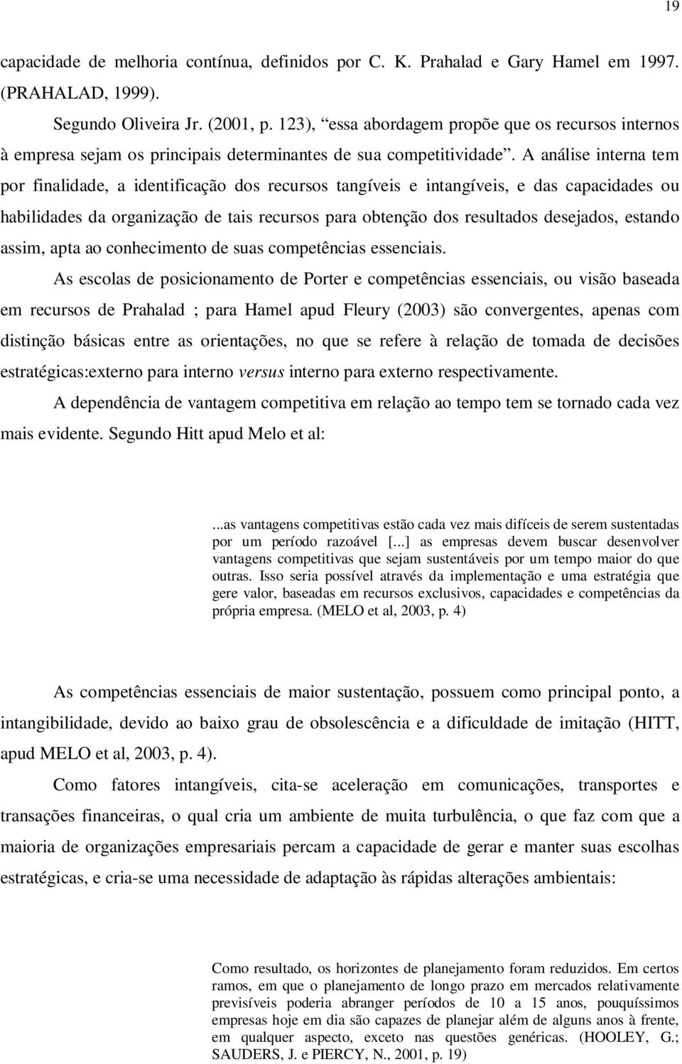 A análise interna tem por finalidade, a identificação dos recursos tangíveis e intangíveis, e das capacidades ou habilidades da organização de tais recursos para obtenção dos resultados desejados,