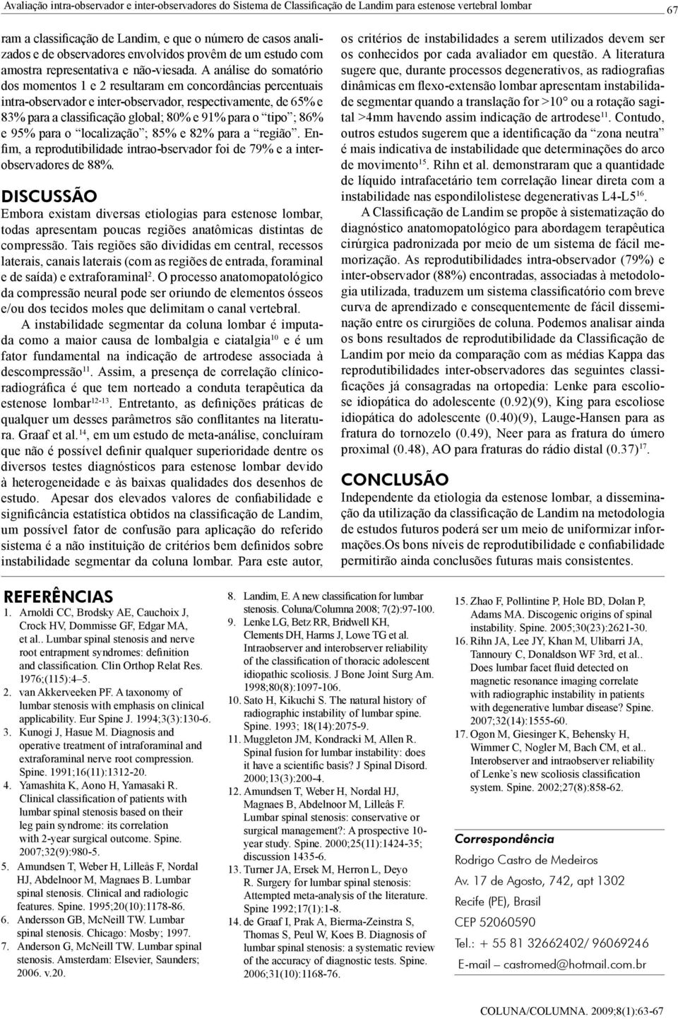 A análise do somatório dos momentos 1 e 2 resultaram em concordâncias percentuais intra-observador e inter-observador, respectivamente, de 65% e 83% para a classificação global; 80% e 91% para o tipo