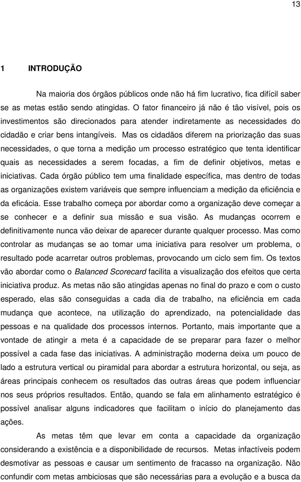 Mas os cidadãos diferem na priorização das suas necessidades, o que torna a medição um processo estratégico que tenta identificar quais as necessidades a serem focadas, a fim de definir objetivos,