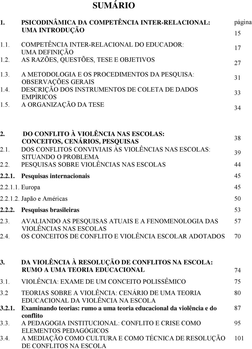 DO CONFLITO À VIOLÊNCIA NAS ESCOLAS: CONCEITOS, CENÁRIOS, PESQUISAS 38 2.1. DOS CONFLITOS CONVIVIAIS ÀS VIOLÊNCIAS NAS ESCOLAS: SITUANDO O PROBLEMA 39 2.2. PESQUISAS SOBRE VIOLÊNCIAS NAS ESCOLAS 44 2.