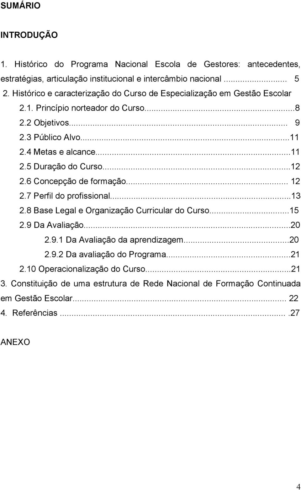 ..12 2.6 Concepção de formação... 12 2.7 Perfil do profissional...13 2.8 Base Legal e Organização Curricular do Curso...15 2.9 Da Avaliação...20 2.9.1 Da Avaliação da aprendizagem...20 2.9.2 Da avaliação do Programa.