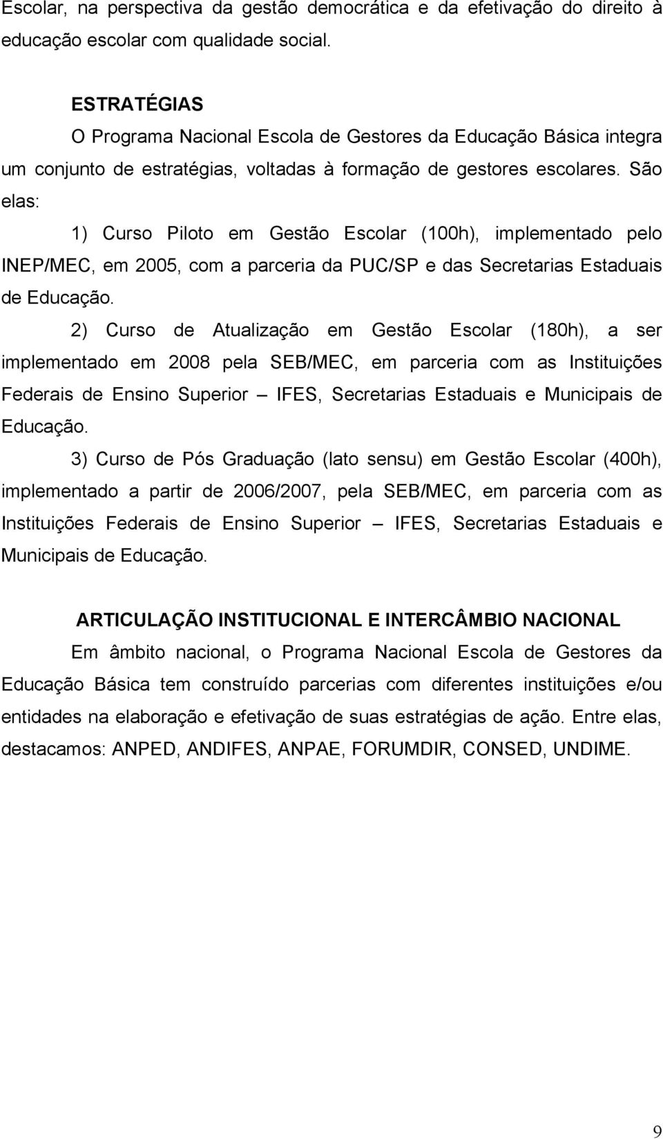 São elas: 1) Curso Piloto em Gestão Escolar (100h), implementado pelo INEP/MEC, em 2005, com a parceria da PUC/SP e das Secretarias Estaduais de Educação.