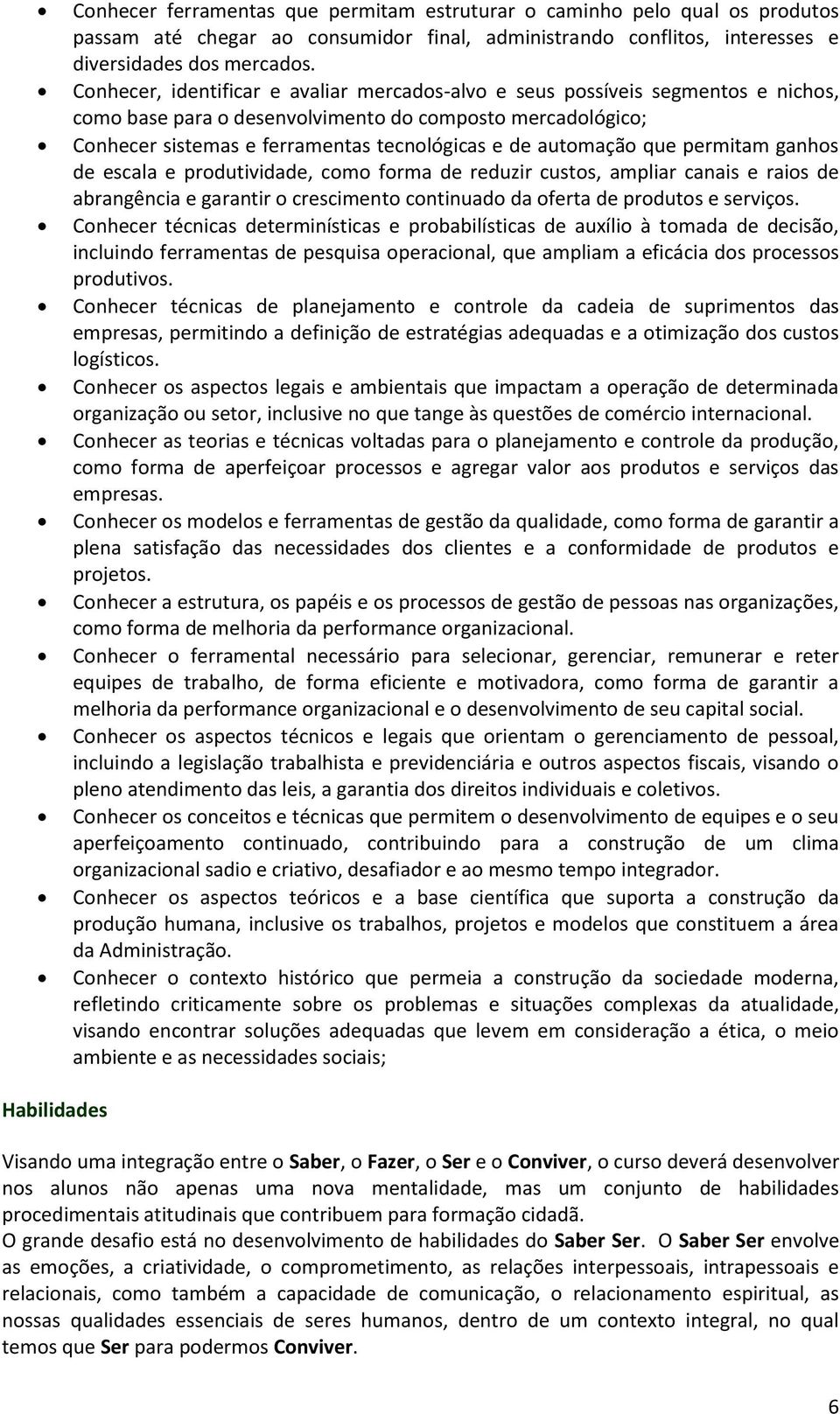 automação que permitam ganhos de escala e produtividade, como forma de reduzir custos, ampliar canais e raios de abrangência e garantir o crescimento continuado da oferta de produtos e serviços.