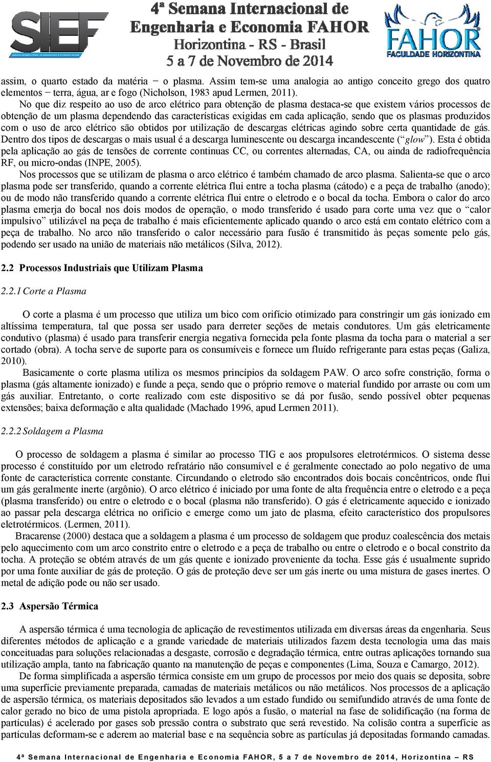 que os plasmas produzidos com o uso de arco elétrico são obtidos por utilização de descargas elétricas agindo sobre certa quantidade de gás.