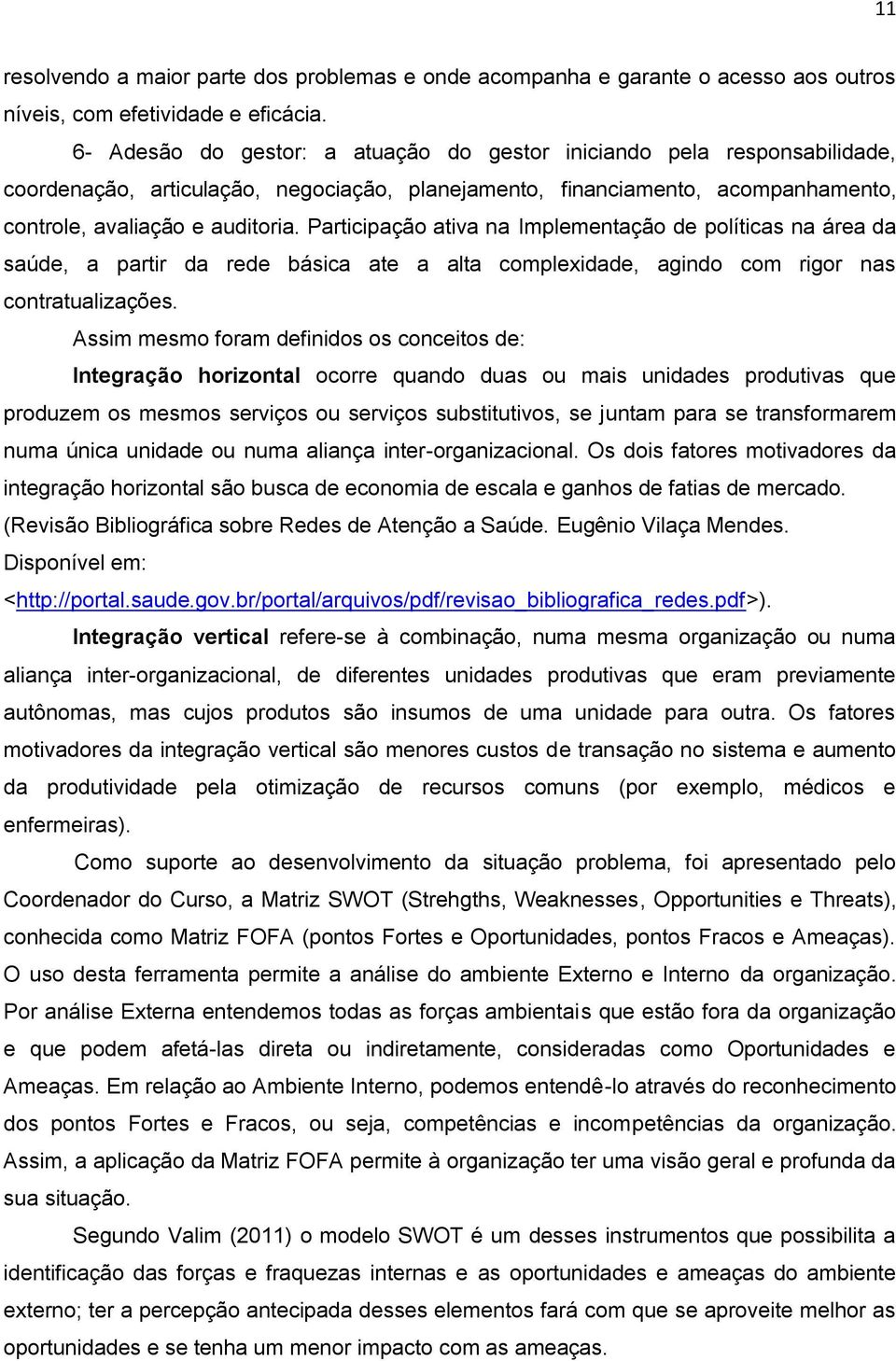 Participação ativa na Implementação de políticas na área da saúde, a partir da rede básica ate a alta complexidade, agindo com rigor nas contratualizações.