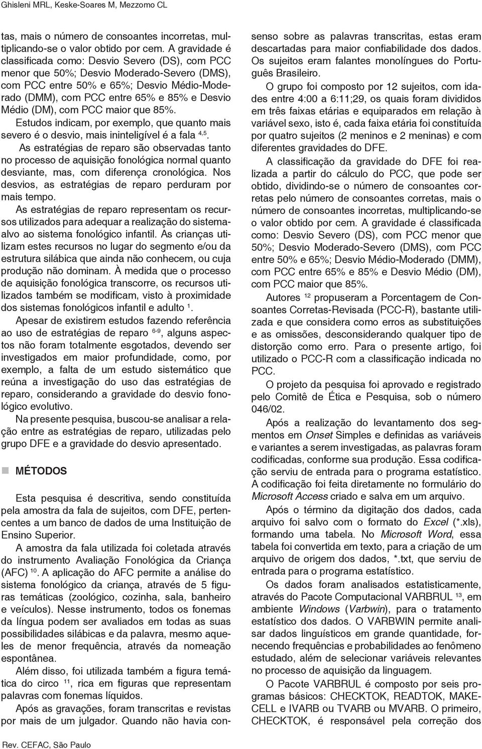 (DM), com PCC maior que 85%. Estudos indicam, por exemplo, que quanto mais severo é o desvio, mais ininteligível é a fala 4,5.