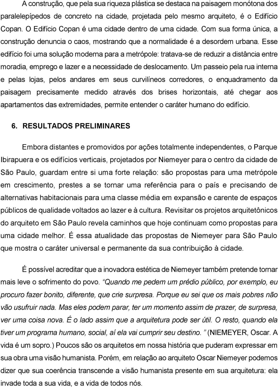 Esse edifício foi uma solução moderna para a metrópole: tratava-se de reduzir a distância entre moradia, emprego e lazer e a necessidade de deslocamento.