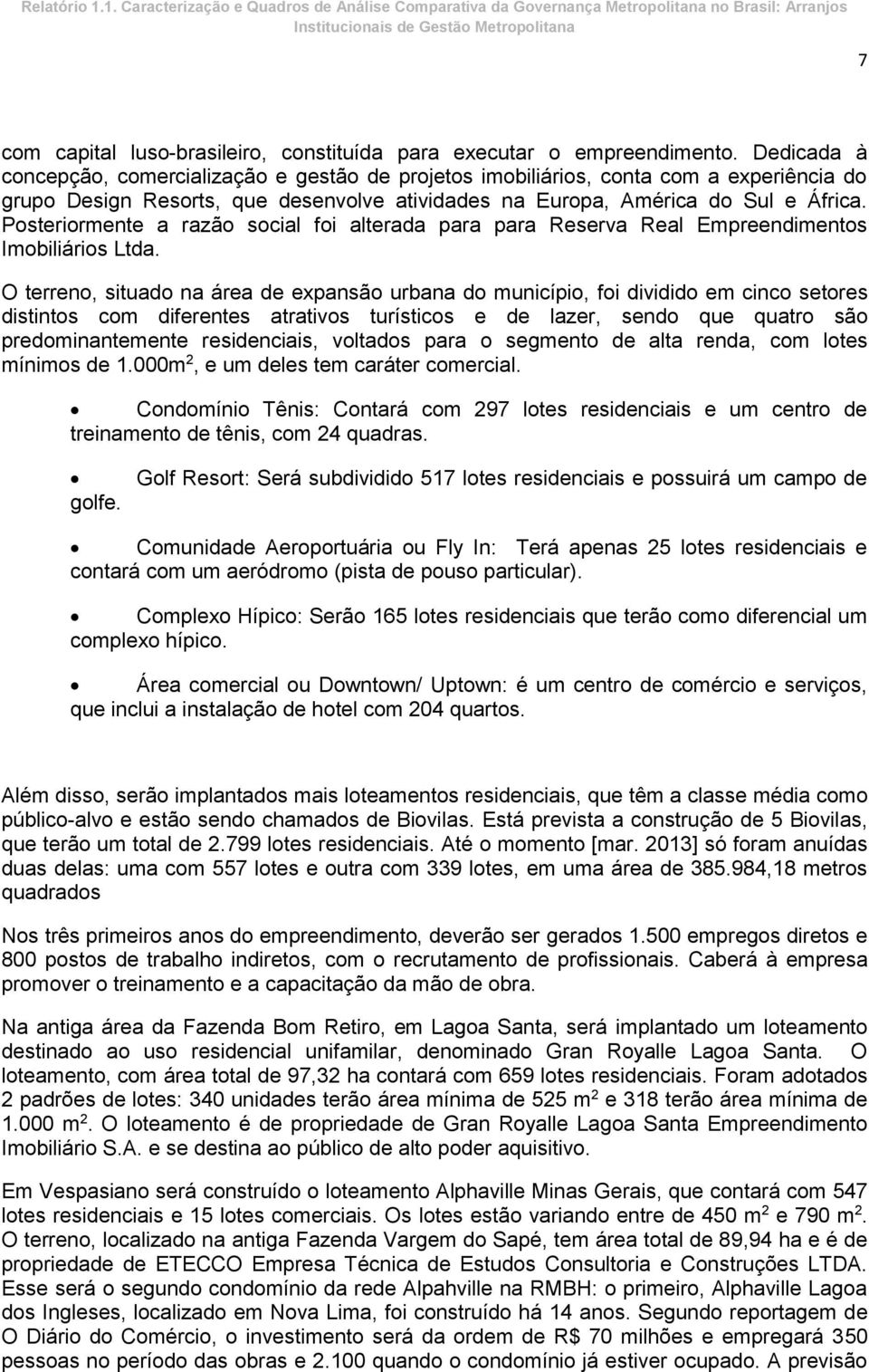 Posteriormente a razão social foi alterada para para Reserva Real Empreendimentos Imobiliários Ltda.