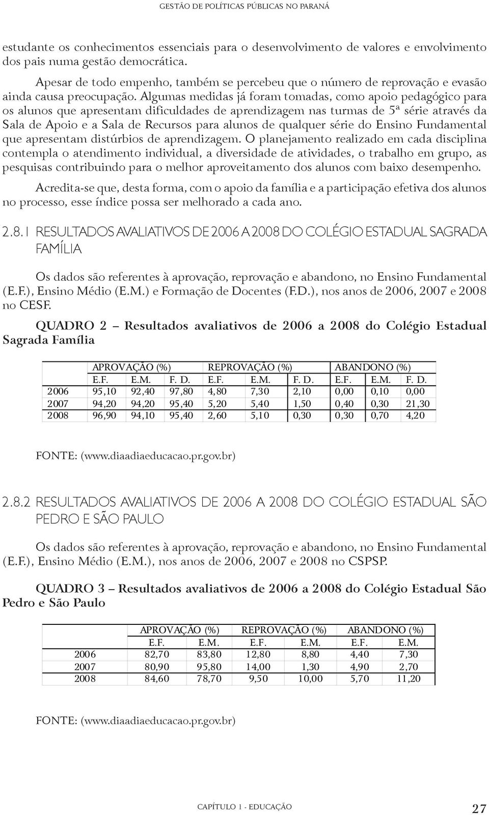 Algumas medidas já foram tomadas, como apoio pedagógico para os alunos que apresentam dificuldades de aprendizagem nas turmas de 5ª série através da Sala de Apoio e a Sala de Recursos para alunos de