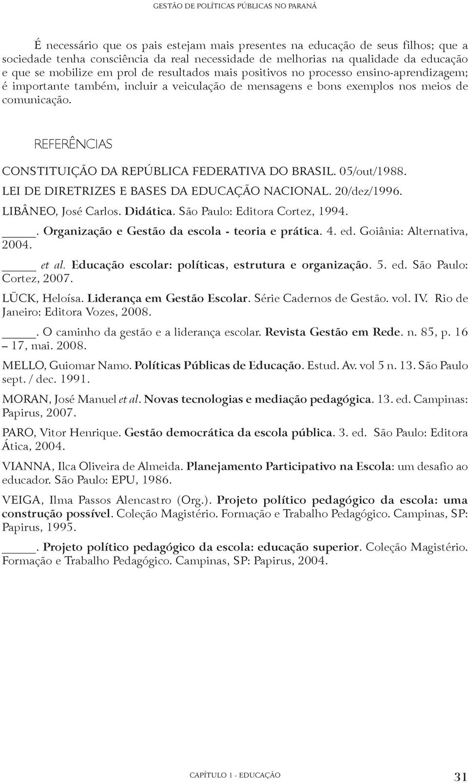 REFERÊNCIAS CONSTITUIÇÃO DA REPÚBLICA FEDERATIVA DO BRASIL. 05/out/1988. LEI DE DIRETRIZES E BASES DA EDUCAÇÃO NACIONAL. 20/dez/1996. LIBÂNEO, José Carlos. Didática. São Paulo: Editora Cortez, 1994.