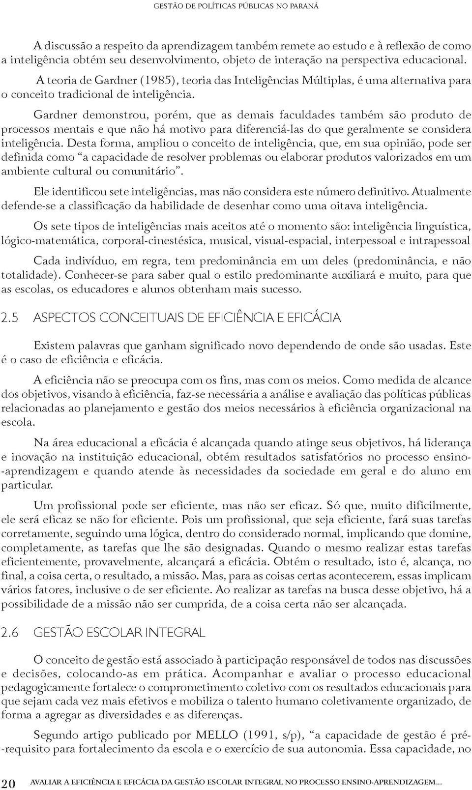 Gardner demonstrou, porém, que as demais faculdades também são produto de processos mentais e que não há motivo para diferenciá-las do que geralmente se considera inteligência.