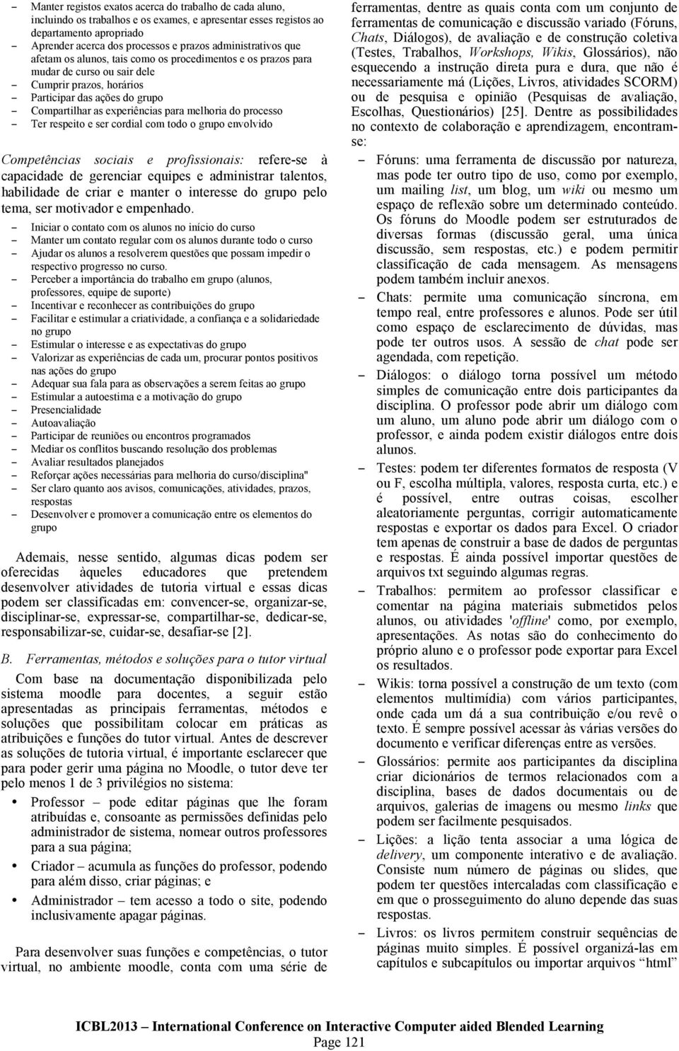 melhoria do processo Ter respeito e ser cordial com todo o grupo envolvido Competências sociais e profissionais: refere-se à capacidade de gerenciar equipes e administrar talentos, habilidade de