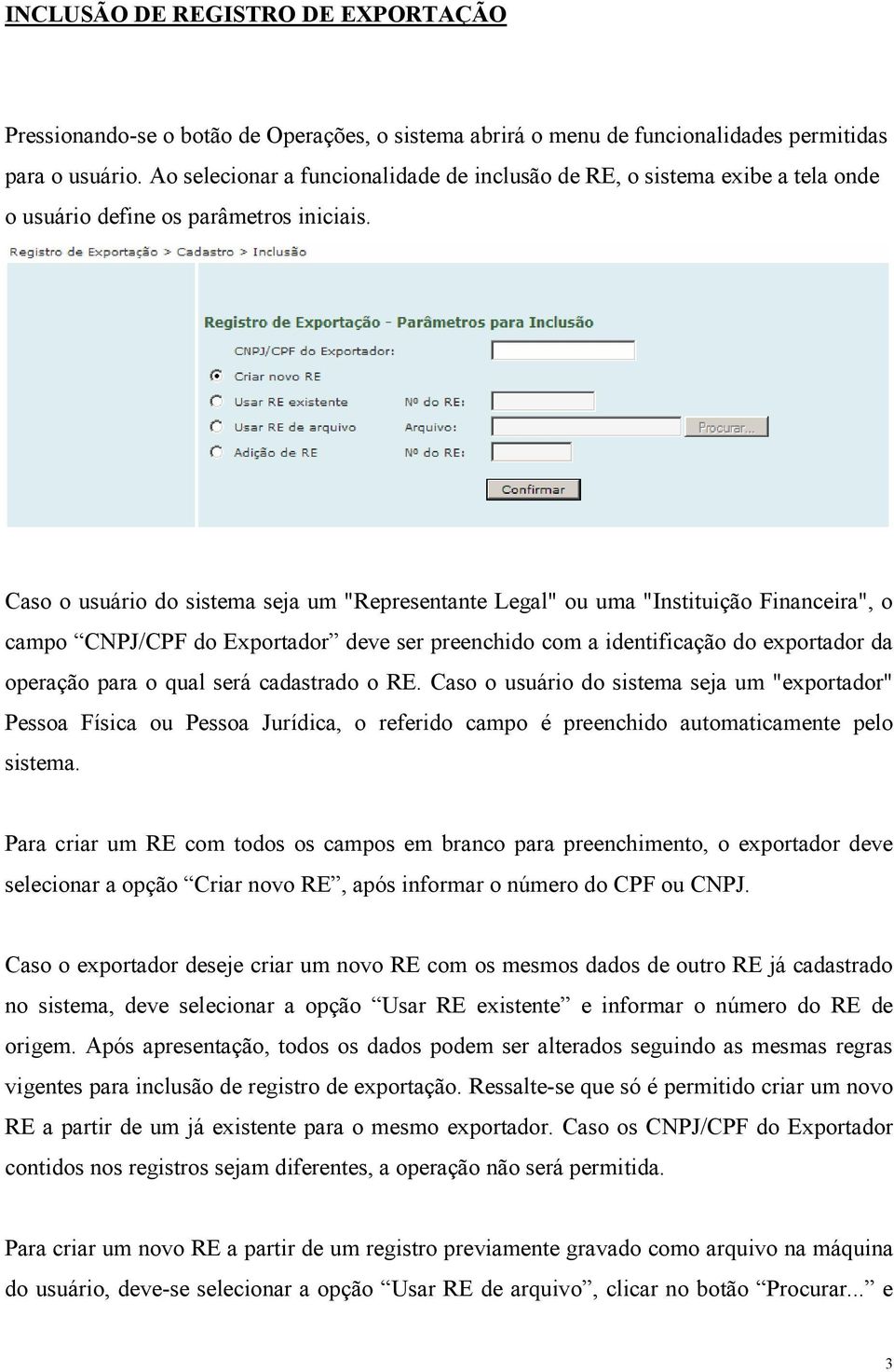 Caso o usuário do sistema seja um "Representante Legal" ou uma "Instituição Financeira", o campo CNPJ/CPF do Exportador deve ser preenchido com a identificação do exportador da operação para o qual