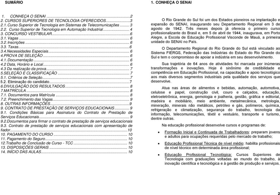 .. 7 5.SELEÇÃO E CLASSIFICAÇÃO... 7 5.1. Critérios de Seleção...7 5.2. Eliminação do candidato...7 6.DIVULGAÇÃO DOS RESULTADOS... 8 7.MATRÍCULA... 8 7.1. Documentos para Matrícula... 8 7.2. Preenchimento das Vagas.