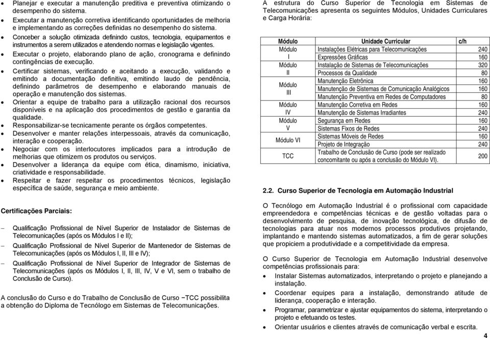 Conceber a solução otimizada definindo custos, tecnologia, equipamentos e instrumentos a serem utilizados e atendendo normas e legislação vigentes.