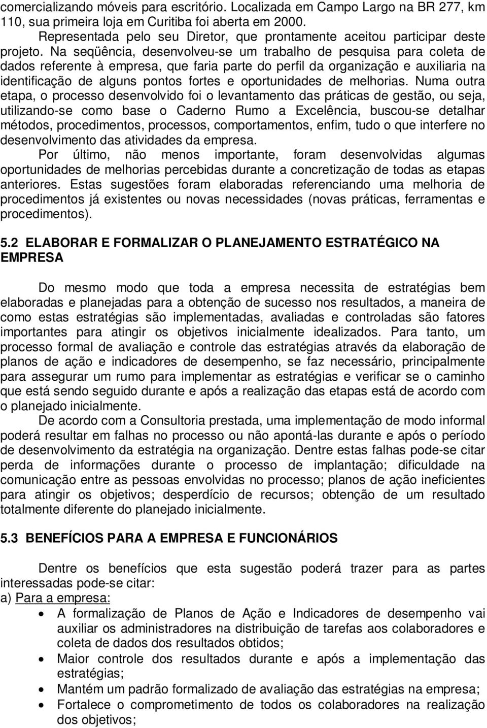 Na seqüência, desenvolveu-se um trabalho de pesquisa para coleta de dados referente à empresa, que faria parte do perfil da organização e auxiliaria na identificação de alguns pontos fortes e