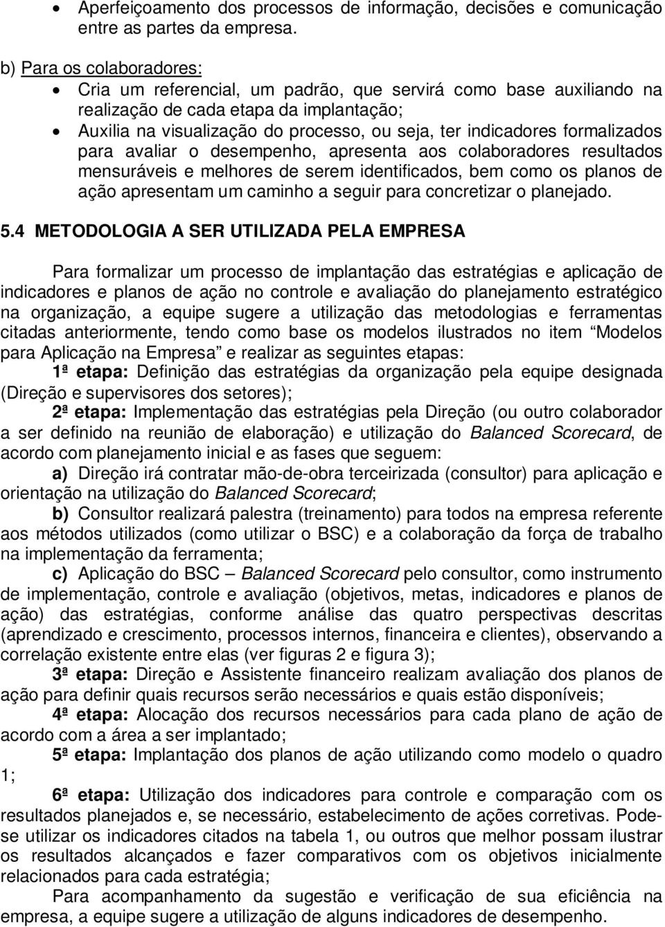 formalizados para avaliar o desempenho, apresenta aos colaboradores resultados mensuráveis e melhores de serem identificados, bem como os planos de ação apresentam um caminho a seguir para