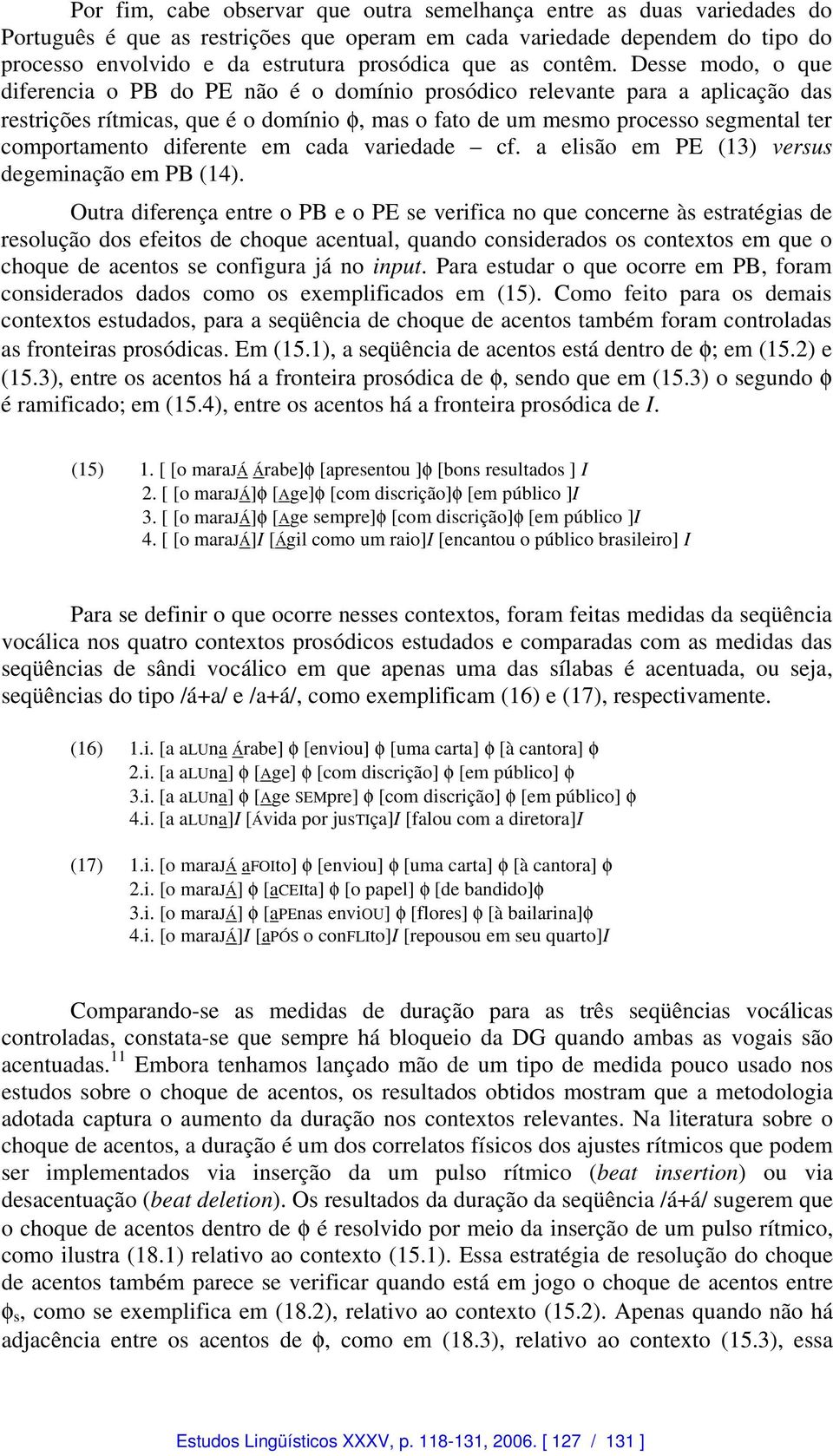 Desse modo, o que diferencia o PB do PE não é o domínio prosódico relevante para a aplicação das restrições rítmicas, que é o domínio φ, mas o fato de um mesmo processo segmental ter comportamento