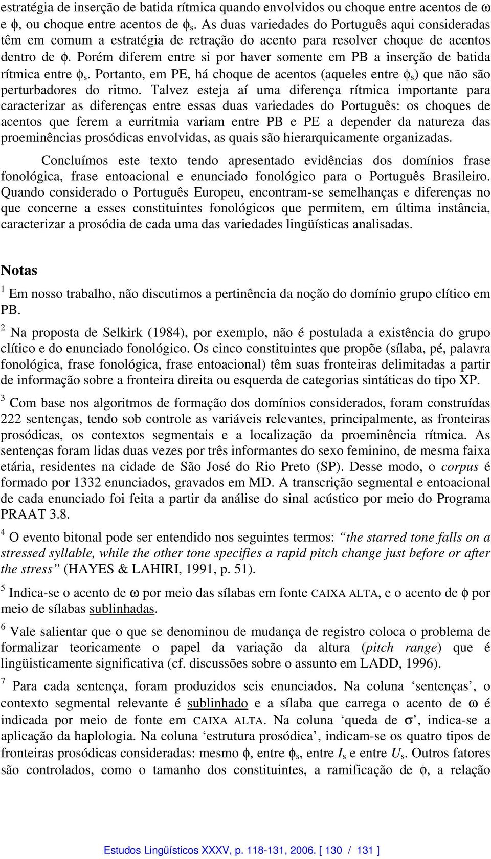 Porém diferem entre si por haver somente em PB a inserção de batida rítmica entre φ s. Portanto, em PE, há choque de acentos (aqueles entre φ s ) que não são perturbadores do ritmo.