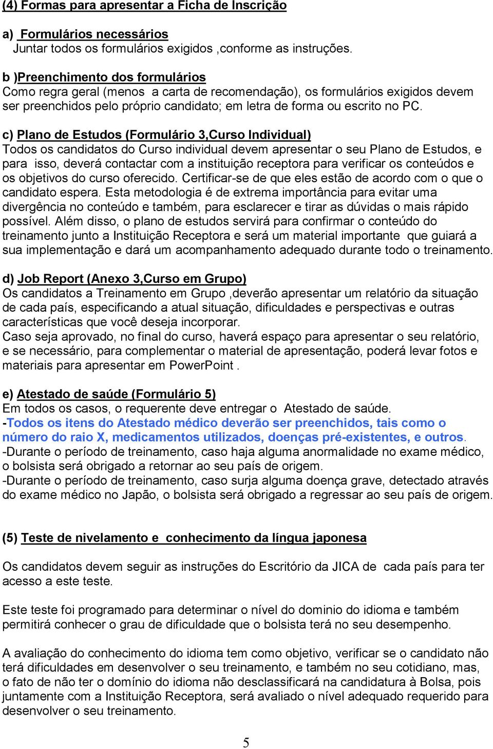 c) Plano de Estudos (Formulário 3,Curso Individual) Todos os candidatos do Curso individual devem apresentar o seu Plano de Estudos, e para isso, deverá contactar com a instituição receptora para