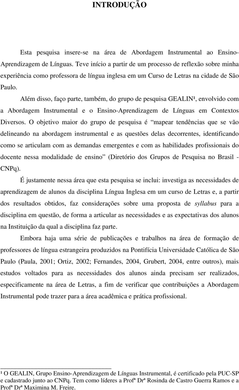 Além disso, faço parte, também, do grupo de pesquisa GEALIN¹, envolvido com a Abordagem Instrumental e o Ensino-Aprendizagem de Línguas em Contextos Diversos.