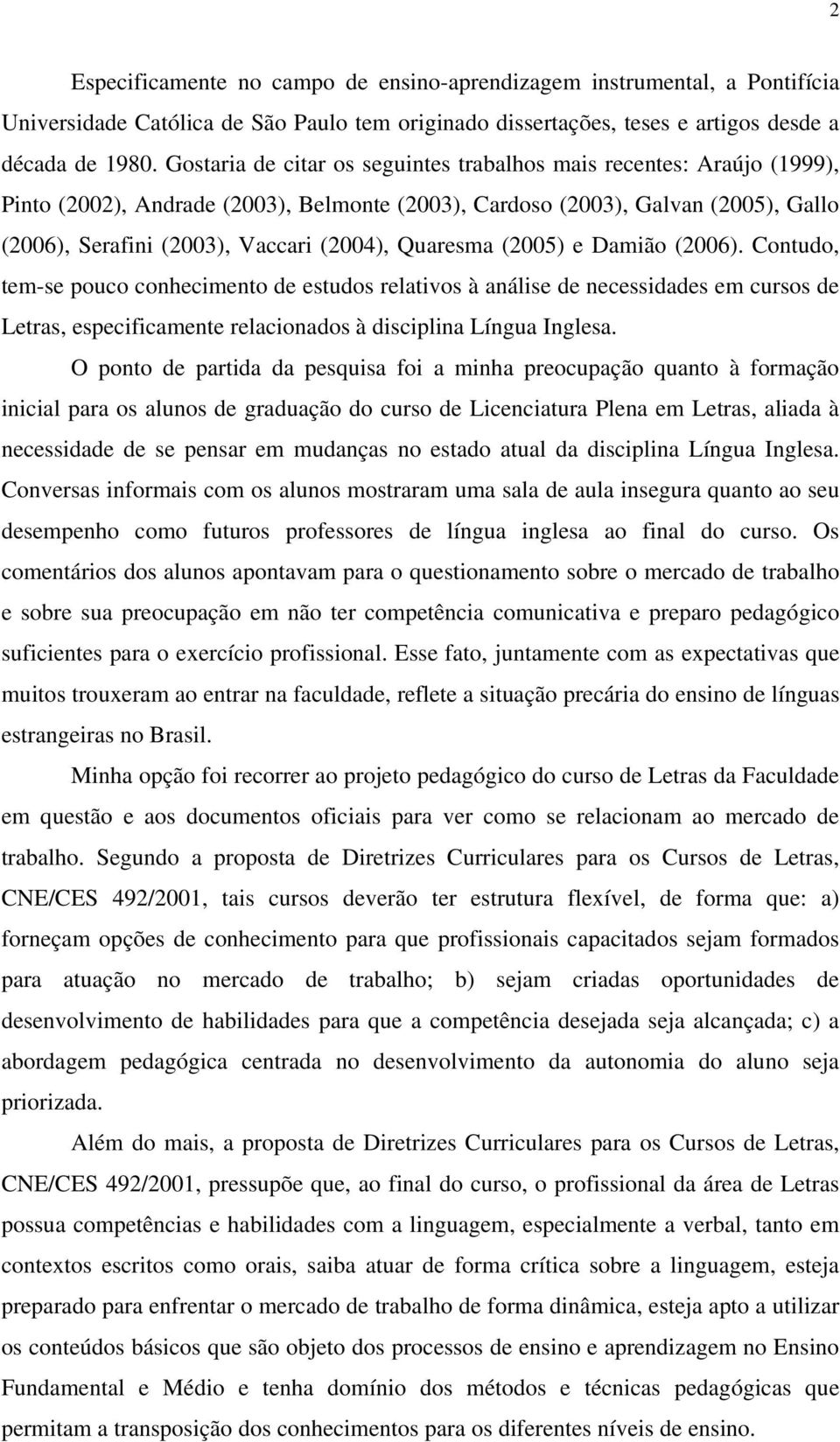 Quaresma (2005) e Damião (2006). Contudo, tem-se pouco conhecimento de estudos relativos à análise de necessidades em cursos de Letras, especificamente relacionados à disciplina Língua Inglesa.