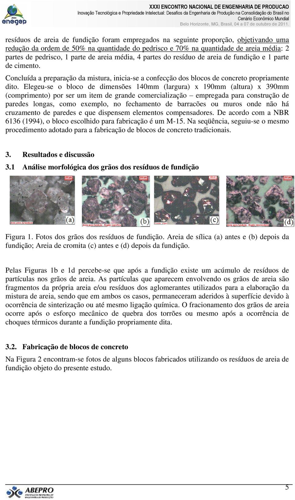 Elegeu-se o bloco de dimensões 140mm (largura) x 190mm (altura) x 390mm (comprimento) por ser um item de grande comercialização empregada para construção de paredes longas, como exemplo, no