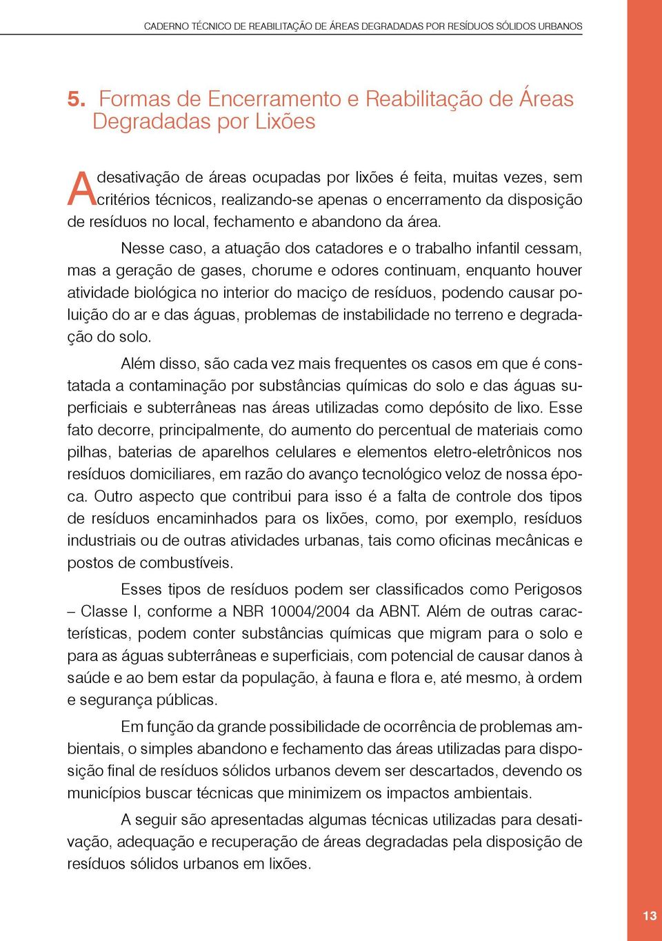 Nesse caso, a atuação dos catadores e o trabalho infantil cessam, mas a geração de gases, chorume e odores continuam, enquanto houver atividade biológica no interior do maciço de resíduos, podendo