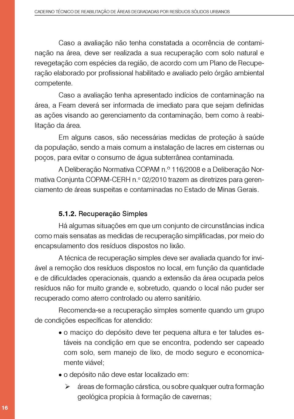 Caso a avaliação tenha apresentado indícios de contaminação na área, a Feam deverá ser informada de imediato para que sejam definidas as ações visando ao gerenciamento da contaminação, bem como à