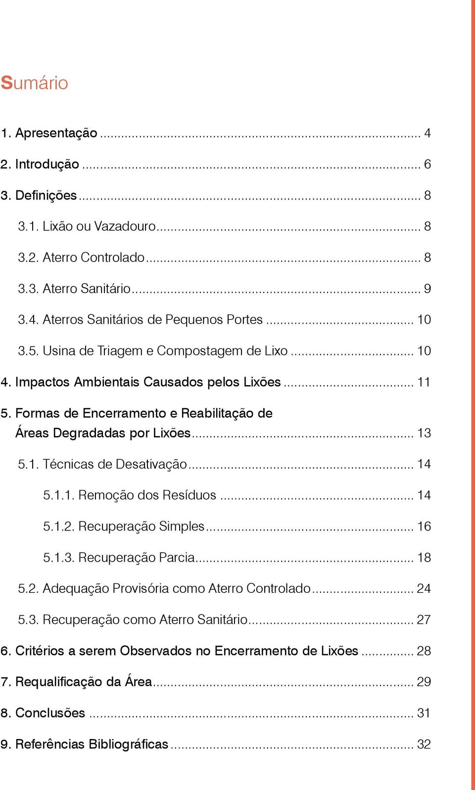 .. 14 5.1.1. Remoção dos Resíduos... 14 5.1.2. Recuperação Simples... 16 5.1.3. Recuperação Parcia... 18 5.2. Adequação Provisória como Aterro Controlado... 24 5.3. Recuperação como Aterro Sanitário.