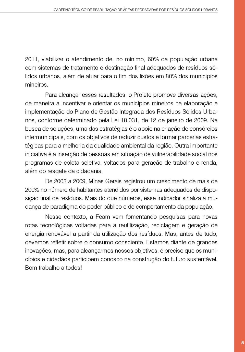 Para alcançar esses resultados, o Projeto promove diversas ações, de maneira a incentivar e orientar os municípios mineiros na elaboração e implementação do Plano de Gestão Integrada dos Resíduos