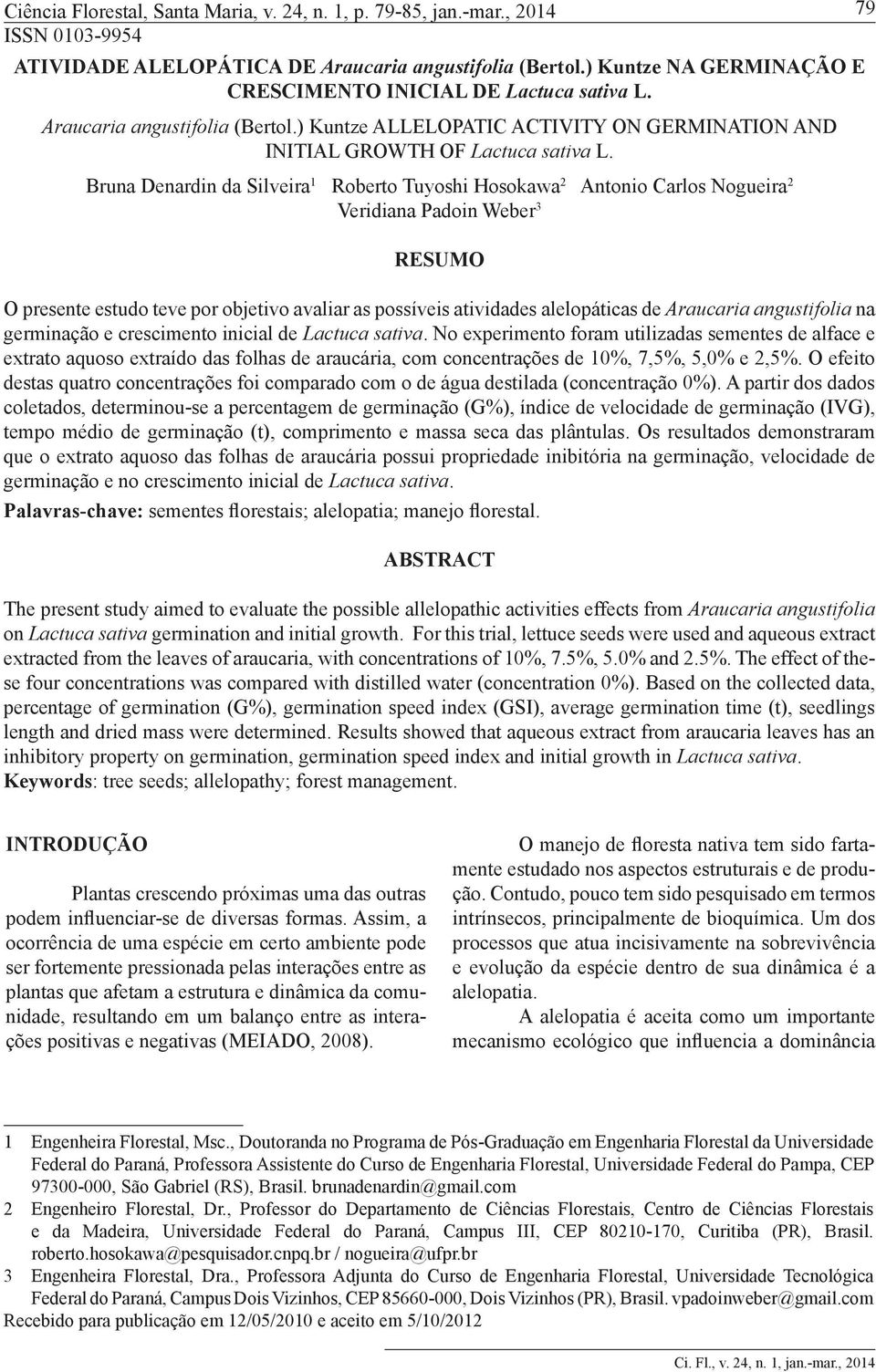 Bruna Denardin da Silveira 1 Roberto Tuyoshi Hosokawa 2 Antonio Carlos Nogueira 2 Veridiana Padoin Weber 3 RESUMO O presente estudo teve por objetivo avaliar as possíveis atividades alelopáticas de