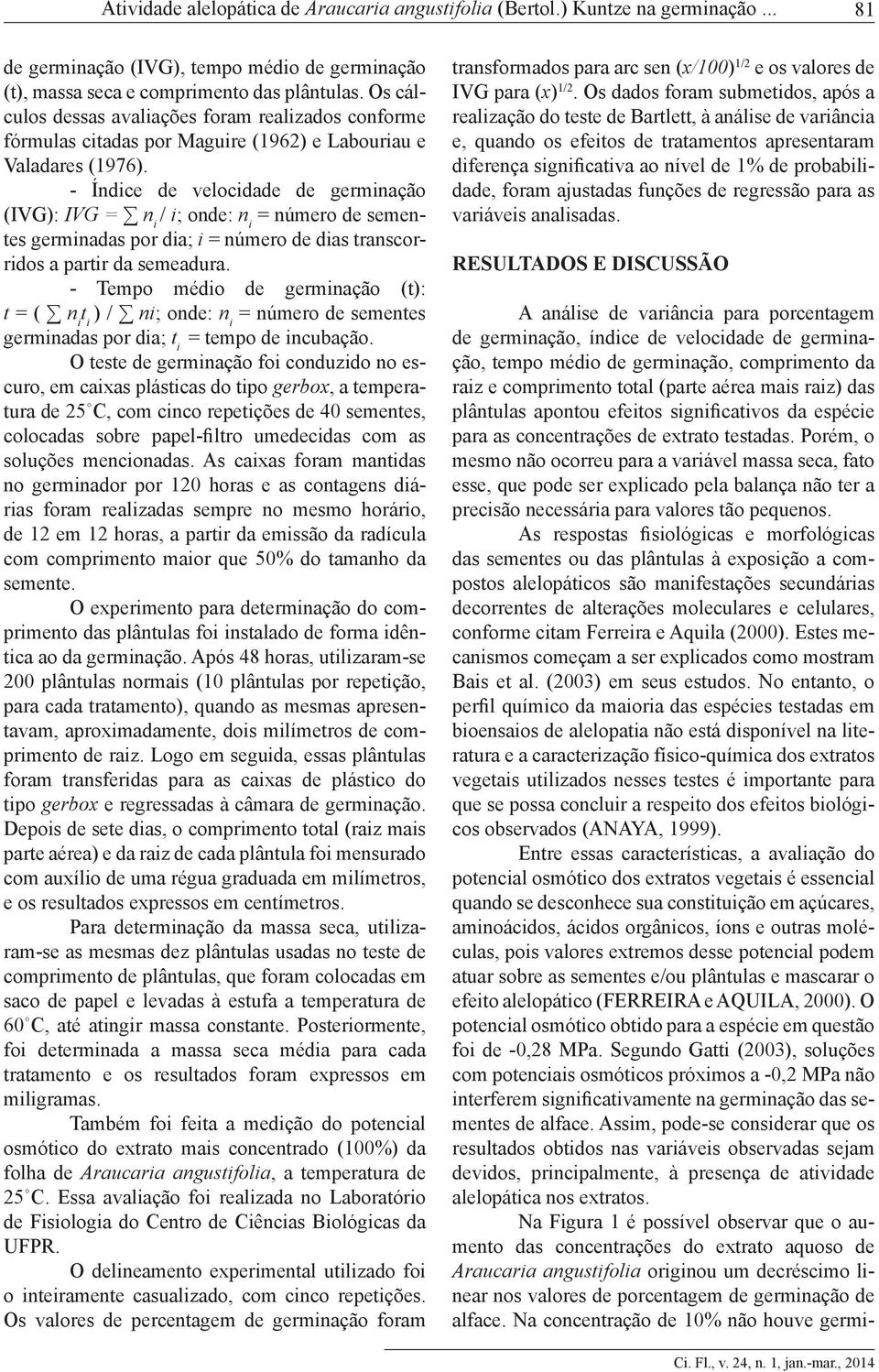 - Índice de velocidade de germinação (IVG): IVG = n i / i; onde: n i = número de sementes germinadas por dia; i = número de dias transcorridos a partir da semeadura.