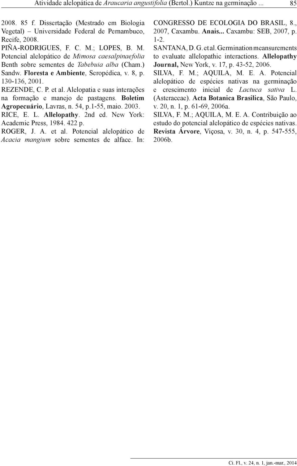 REZENDE, C. P. et al. Alelopatia e suas interações na formação e manejo de pastagens. Boletim Agropecuário, Lavras, n. 54, p.1-55, maio. 2003. RICE, E. L. Allelopathy. 2nd ed.